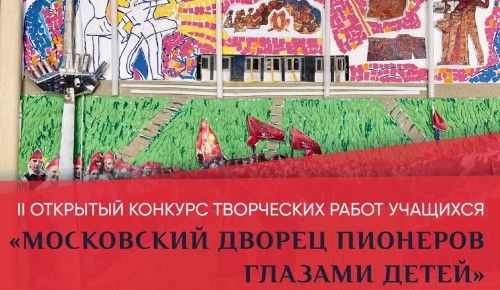 Московский дворец пионеров приглашает к участию в конкурсе творческих работ