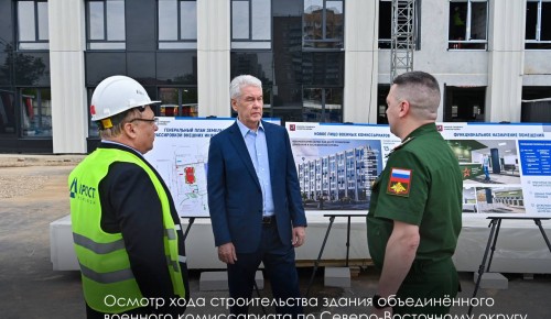 Собянин осмотрел ход строительства нового здания объединённого военкомата по СВАО