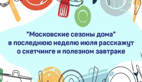 Программа мероприятий от онлайн-проекта «Московские сезоны дома» состоится с 27 июля по 2 августа